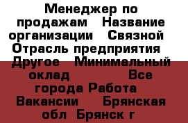 Менеджер по продажам › Название организации ­ Связной › Отрасль предприятия ­ Другое › Минимальный оклад ­ 25 500 - Все города Работа » Вакансии   . Брянская обл.,Брянск г.